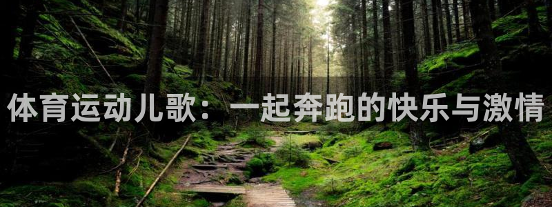 凯发官网下载平台APP:体育运动儿歌:一起奔跑的快乐与激情